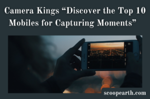 Camera Kings “Discover the Top 10 Mobiles for Capturing Moments”  