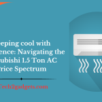 Keeping cool with confidence: Navigating the Mitsubishi 1.5 Ton AC Price Spectrum