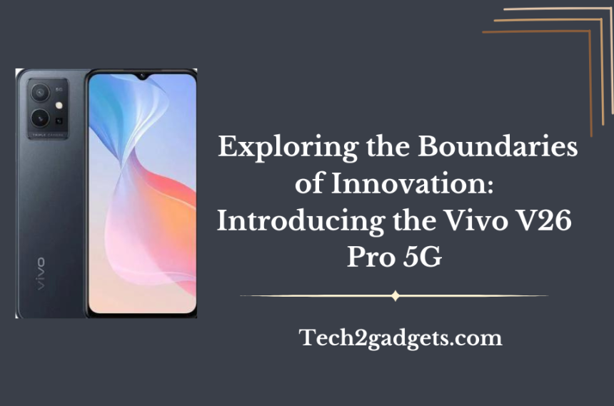  Exploring the Boundaries of Innovation: Introducing the Vivo V26 Pro 5G